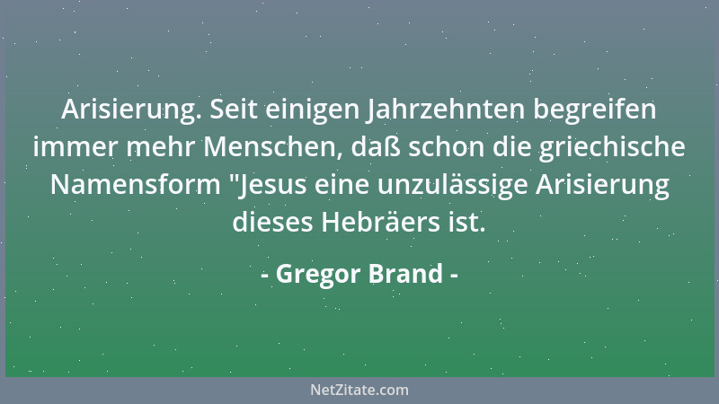 Gregor Brand - Arisierung. Seit einigen Jahrzehnten begreifen immer mehr Menschen, daß schon die griechische Namensform  "Je...