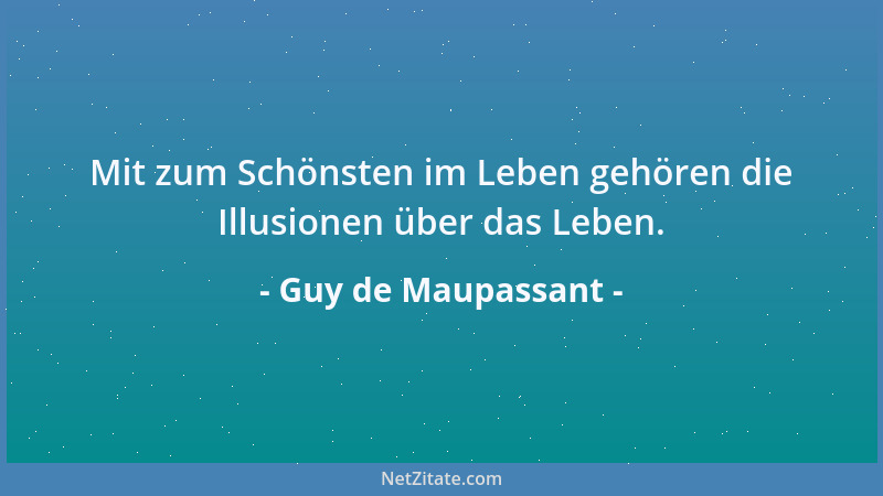 Guy de Maupassant - Mit zum Schönsten im Leben gehören die Illusionen über das Leben....