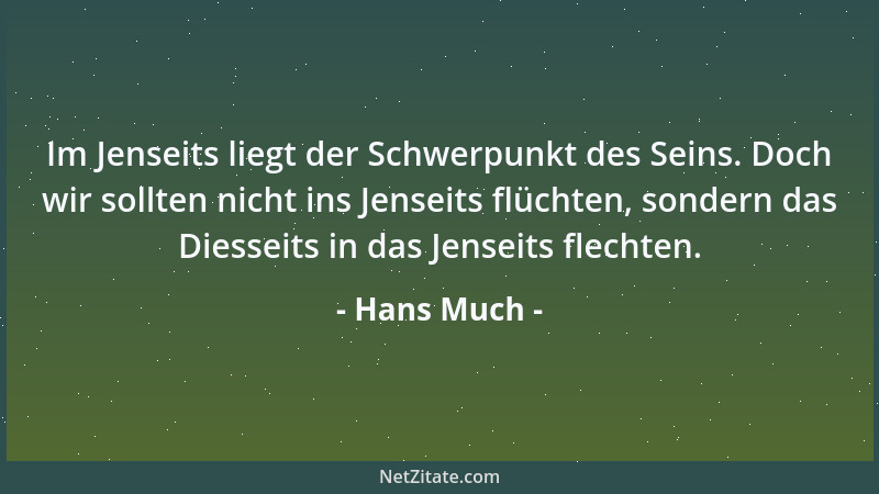 Hans Much - Im Jenseits liegt der Schwerpunkt des Seins. Doch wir sollten nicht ins Jenseits flüchten, sondern das Diesseit...