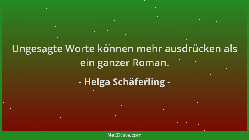 Helga Schäferling - Ungesagte Worte können mehr ausdrücken als ein ganzer Roman....