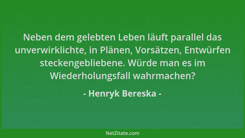 Henryk Bereska - Neben dem gelebten Leben läuft parallel das unverwirklichte, in Plänen, Vorsätzen, Entwürfen steckengeblie...