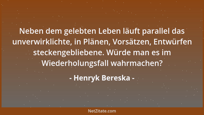 Henryk Bereska - Neben dem gelebten Leben läuft parallel das unverwirklichte, in Plänen, Vorsätzen, Entwürfen steckengeblie...