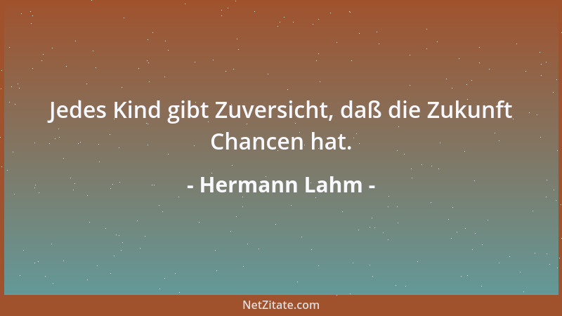 Hermann Lahm - Jedes Kind gibt Zuversicht, daß die Zukunft Chancen hat....
