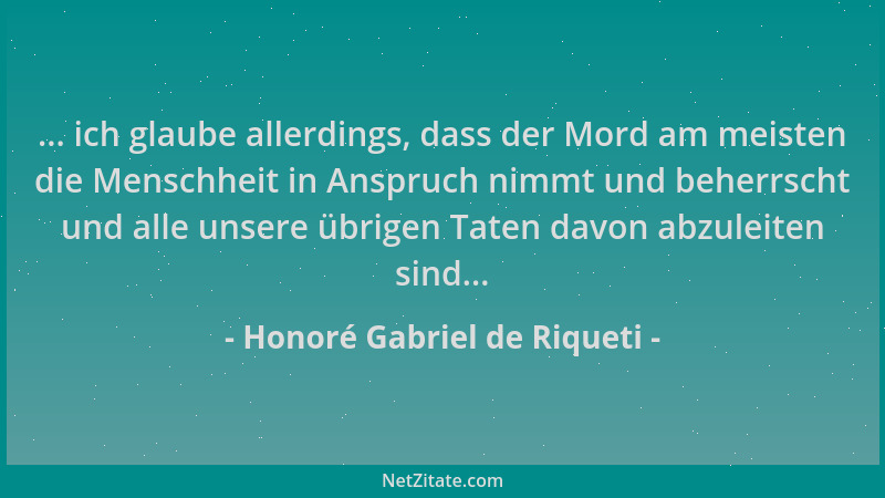 Honoré Gabriel de Riqueti - ... ich glaube allerdings, dass der Mord am meisten die Menschheit in Anspruch nimmt und beherr...