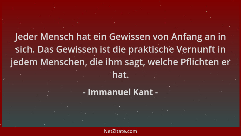 Immanuel Kant - Jeder Mensch hat ein Gewissen von Anfang an in sich. Das Gewissen ist die praktische Vernunft in jedem Mens...