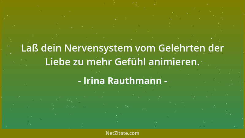Irina Rauthmann - Laß dein Nervensystem vom Gelehrten der Liebe zu mehr Gefühl animieren....
