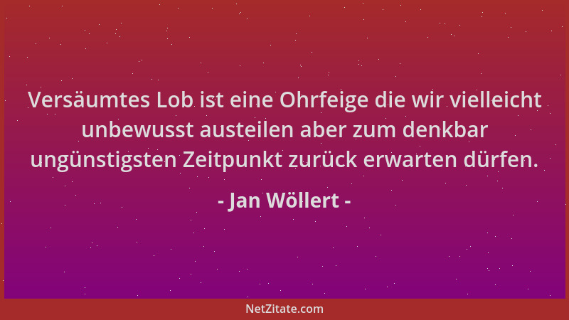 Jan Wöllert - Versäumtes Lob ist eine Ohrfeige die wir vielleicht unbewusst austeilen aber zum denkbar ungünstigsten Zeitpu...