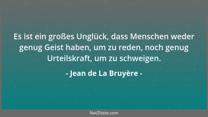 Jean de La Bruyère - Es ist ein großes Unglück, dass Menschen weder genug Geist haben, um zu reden, noch genug Urteilskraft...