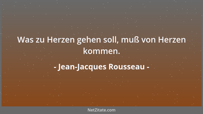 Jean-Jacques Rousseau - Was zu Herzen gehen soll, muß von Herzen kommen....