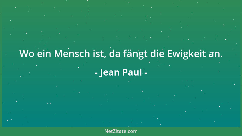 Jean Paul - Wo ein Mensch ist, da fängt die Ewigkeit an....