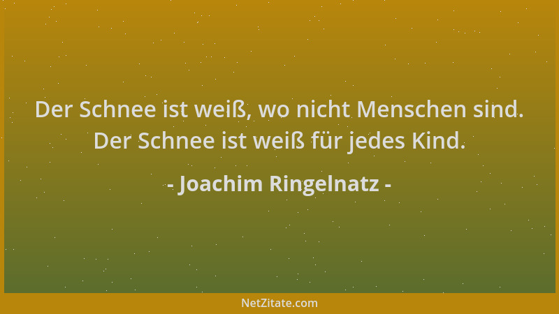 Joachim Ringelnatz - Der Schnee ist weiß, wo nicht Menschen sind. Der Schnee ist weiß für jedes Kind....