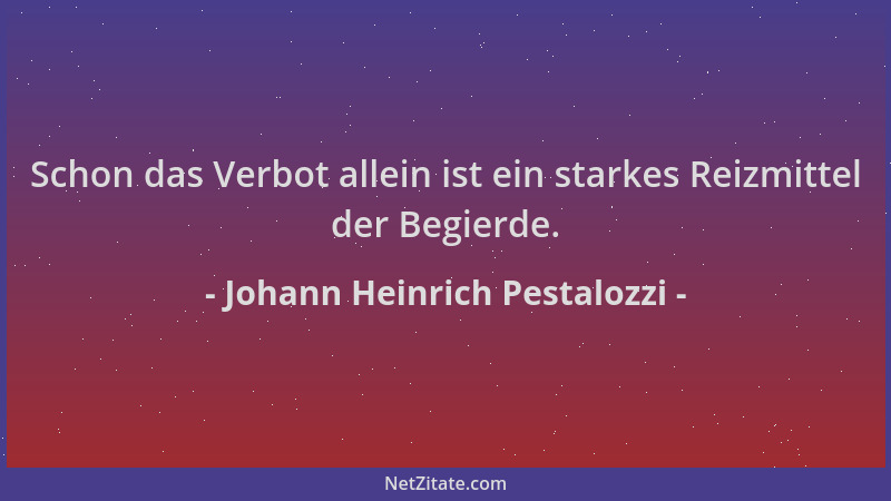 Johann Heinrich Pestalozzi - Schon das Verbot allein ist ein starkes Reizmittel der Begierde....