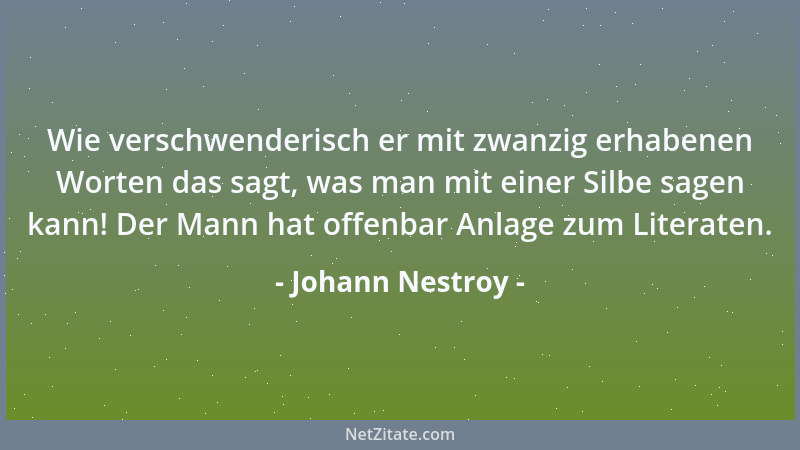 Johann Nestroy - Wie verschwenderisch er mit zwanzig erhabenen Worten das sagt, was man mit einer Silbe sagen kann! Der Man...