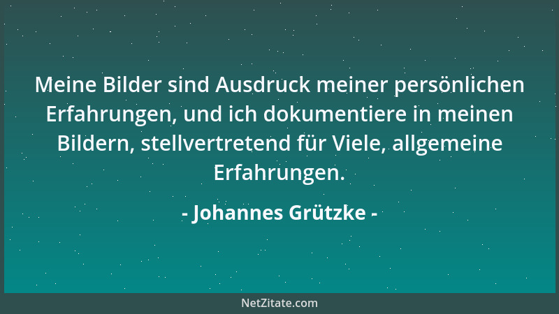 Johannes Grützke - Meine Bilder sind Ausdruck meiner persönlichen Erfahrungen, und ich dokumentiere in meinen Bildern, stel...