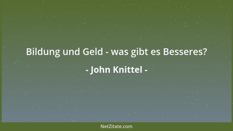 John Knittel - Man hatte das unerbittliche Muss, die harte Schule des Lebens durchmachen müssen, die den Charakter des Küns...