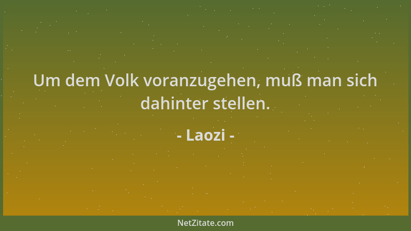 Laozi - Um dem Volk voranzugehen, muß man sich dahinter stellen....