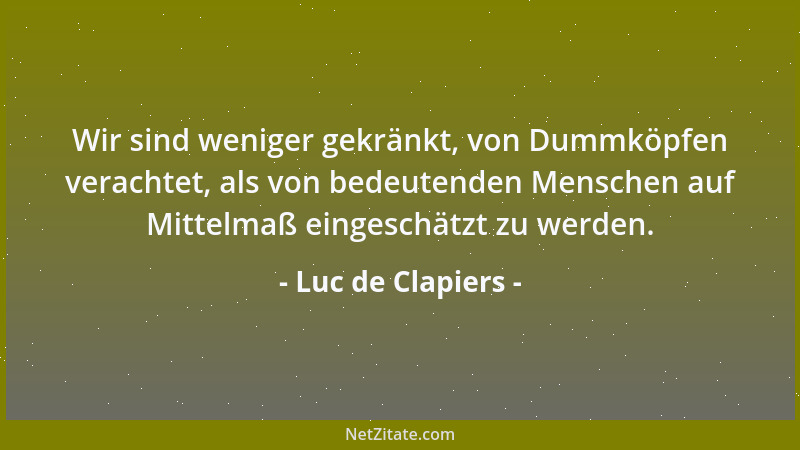 Luc de Clapiers - Man würde weniger Gedanken eines Werkes ablehnen, wenn man sie wie der Verfasser auffaßte....