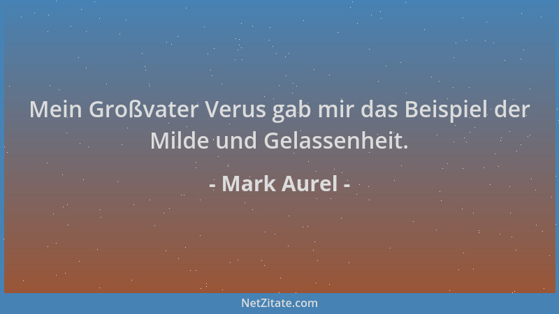 Mark Aurel - Mein Großvater Verus gab mir das Beispiel der Milde und Gelassenheit....
