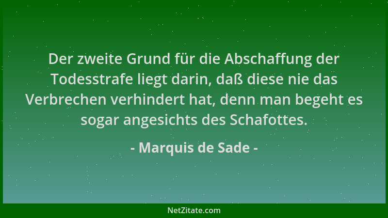 Marquis de Sade - Der zweite Grund für die Abschaffung der Todesstrafe liegt darin, daß diese nie das Verbrechen verhindert...