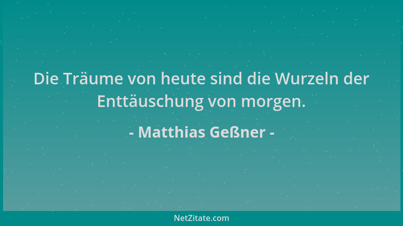 Matthias Geßner - Die Träume von heute sind die Wurzeln der Enttäuschung von morgen....