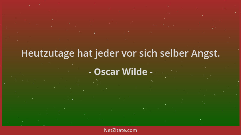 Oscar Wilde - Heutzutage hat jeder vor sich selber Angst....