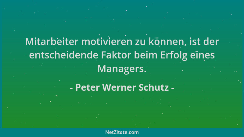 Peter Werner Schutz - Mitarbeiter motivieren zu können, ist der entscheidende Faktor beim Erfolg eines Managers....