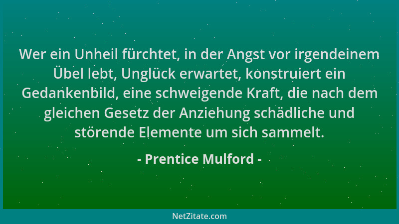 Prentice Mulford - Wer ein Unheil fürchtet, in der Angst vor irgendeinem Übel lebt, Unglück erwartet, konstruiert ein Gedan...