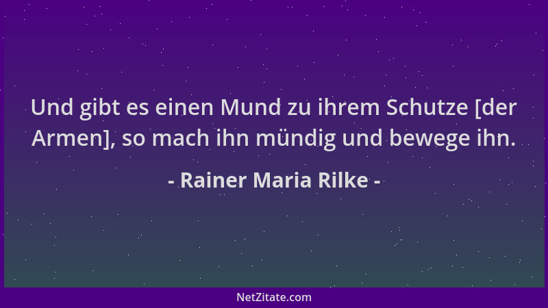 Rainer Maria Rilke - Und gibt es einen Mund zu ihrem Schutze [der Armen], so mach ihn mündig und bewege ihn....