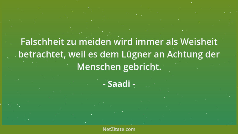 Saadi - Falschheit zu meiden wird immer als Weisheit betrachtet, weil es dem Lügner an Achtung der Menschen gebricht....
