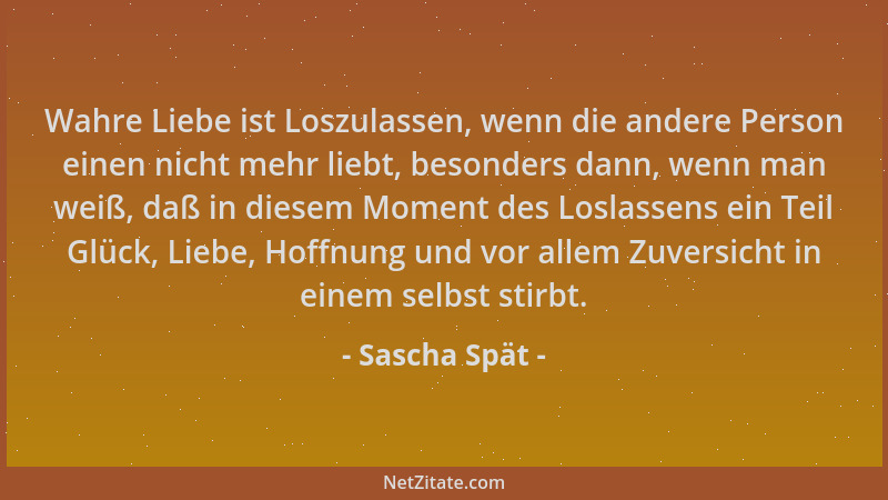 Sascha Spät - Wahre Liebe ist Loszulassen, wenn die andere Person einen nicht mehr liebt, besonders dann, wenn man weiß, da...