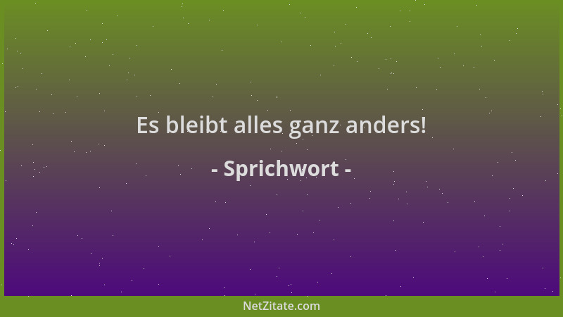 Sprichwort - Es bleibt alles ganz anders!...