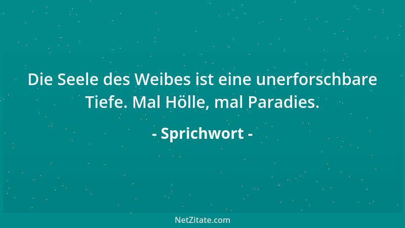 Sprichwort - Die Seele des Weibes ist eine unerforschbare Tiefe. Mal Hölle, mal Paradies....