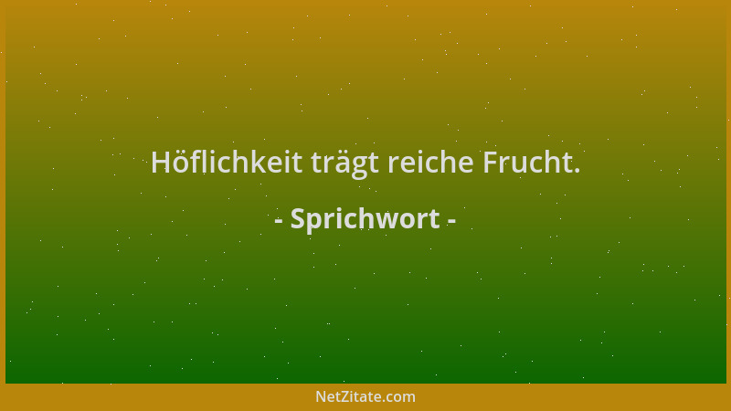 Sprichwort - Höflichkeit trägt reiche Frucht....