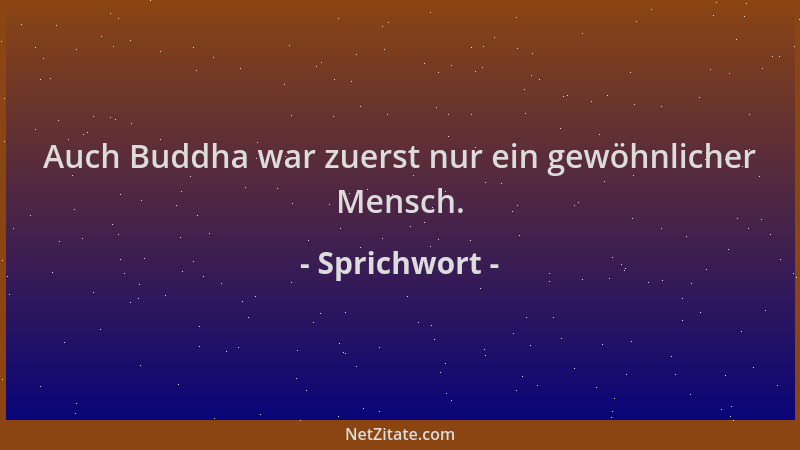 Sprichwort - Auch Buddha war zuerst nur ein gewöhnlicher Mensch....