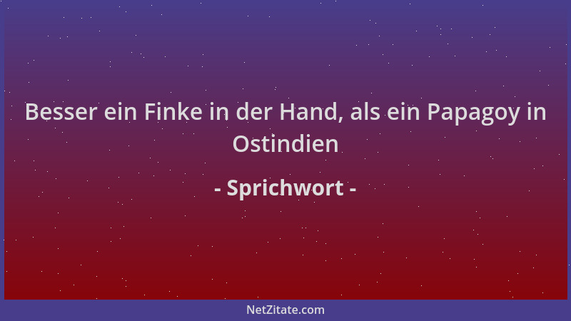 Sprichwort - Besser ein Finke in der Hand, als ein Papagoy in Ostindien...