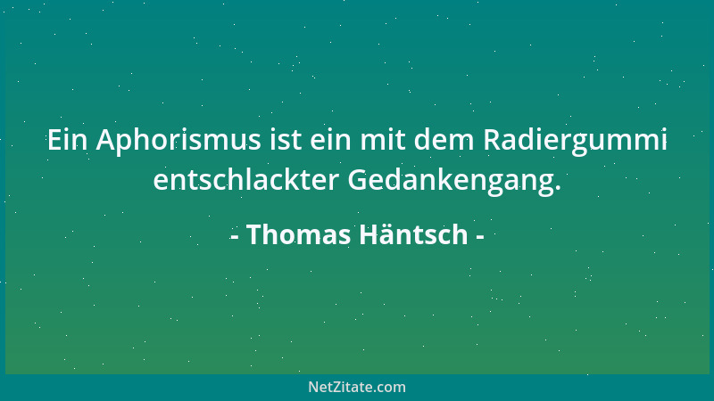 Thomas Häntsch - Ein Aphorismus ist ein mit dem Radiergummi entschlackter Gedankengang....