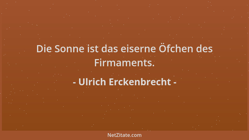 Ulrich Erckenbrecht - Die Sonne ist das eiserne Öfchen des Firmaments....