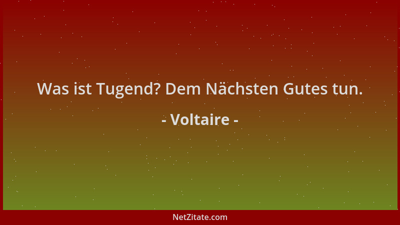Voltaire - Was ist Tugend? Dem Nächsten Gutes tun....