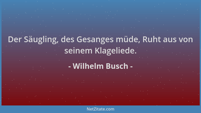 Wilhelm Busch - Der Säugling, des Gesanges müde, Ruht aus von seinem Klageliede....