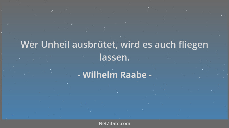 Wilhelm Raabe - Wer Unheil ausbrütet, wird es auch fliegen lassen....