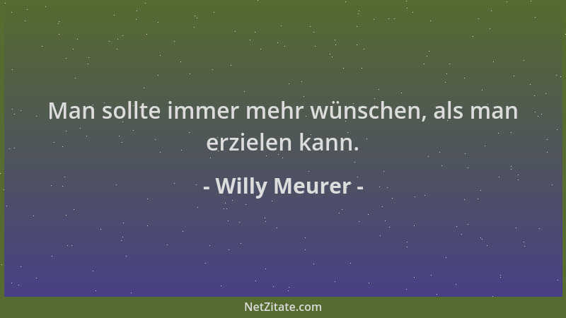 Willy Meurer - Man sollte immer mehr wünschen, als man erzielen kann....