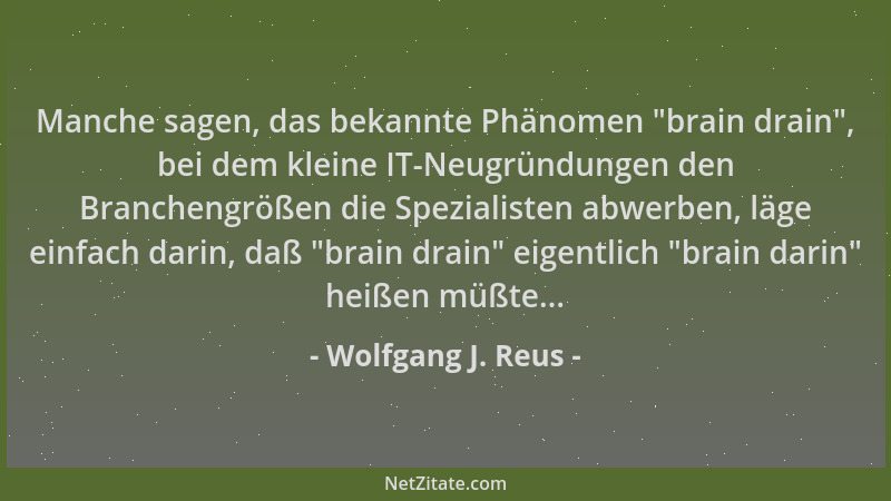 Wolfgang J. Reus - Manche sagen, das bekannte Phänomen  "brain drain ", bei dem kleine IT-Neugründungen den Branchengrößen di...