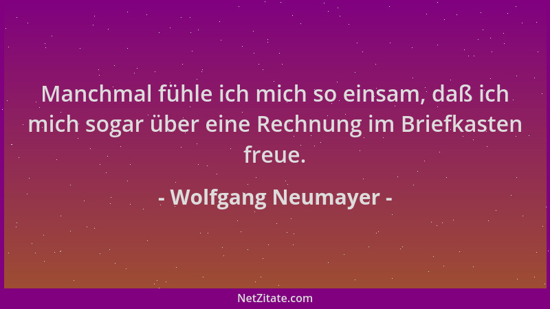 Wolfgang Neumayer - Manchmal fühle ich mich so einsam, daß ich mich sogar über eine Rechnung im Briefkasten freue....