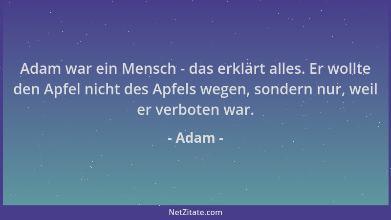 Adam - Adam war ein Mensch - das erklärt alles. Er wollte den Apfel nicht des Apfels wegen, sondern nur, weil er verboten w...