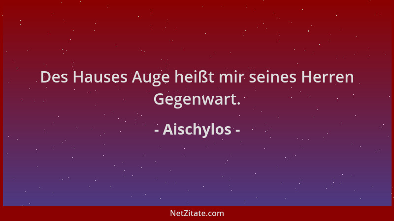 Aischylos - Des Hauses Auge heißt mir seines Herren Gegenwart....