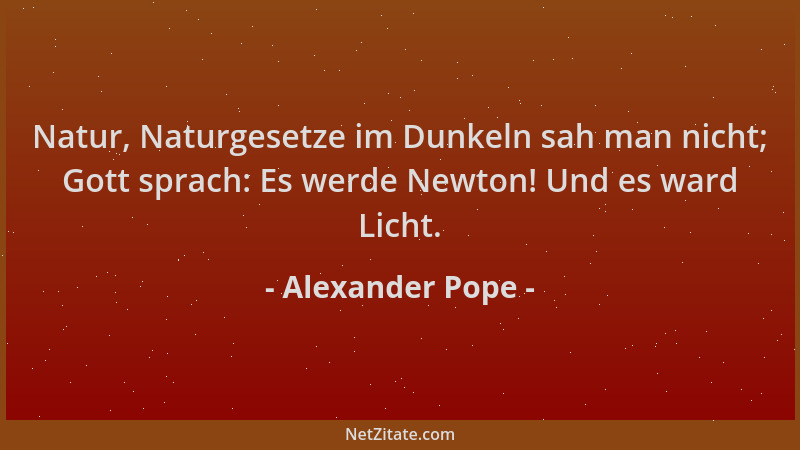 Alexander Pope - Natur, Naturgesetze im Dunkeln sah man nicht; Gott sprach: Es werde Newton! Und es ward Licht....