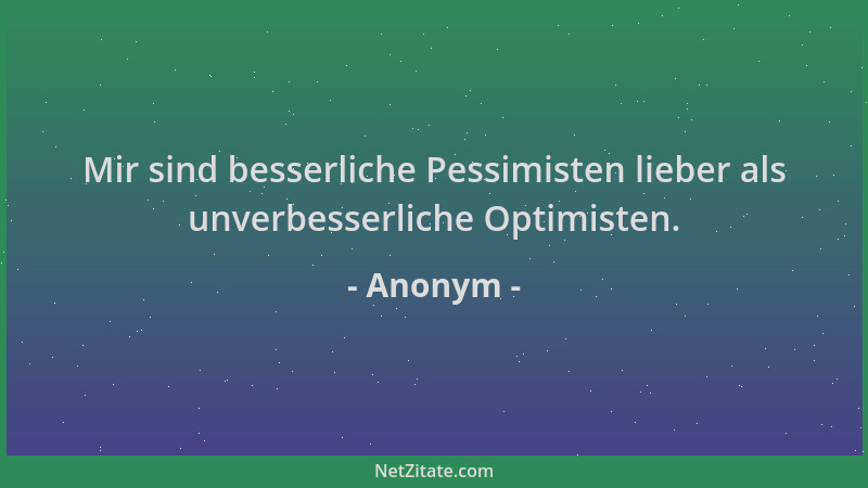 Anonym - Mir sind besserliche Pessimisten lieber als unverbesserliche Optimisten....