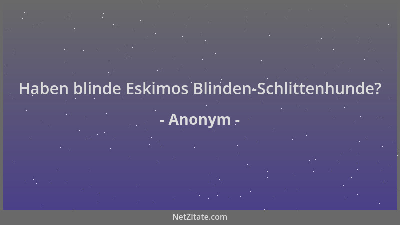 Anonym - Haben blinde Eskimos Blinden-Schlittenhunde?...