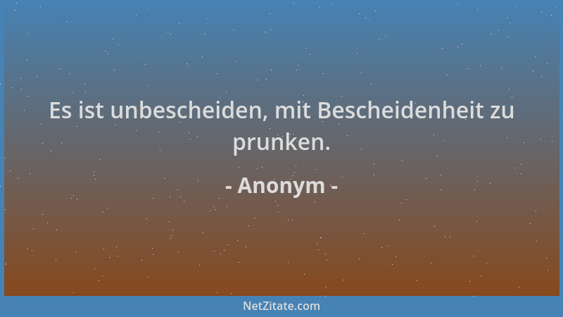 Anonym - Es ist unbescheiden, mit Bescheidenheit zu prunken....