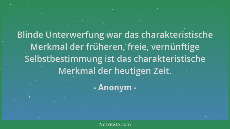 Anonym - Blinde Unterwerfung war das charakteristische Merkmal der früheren, freie, vernünftige Selbstbestimmung ist das ch...